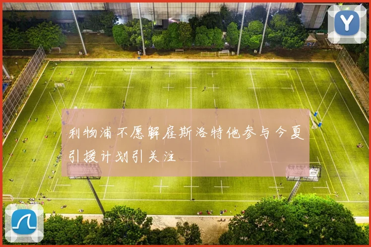 利物浦不愿解雇斯洛特他参与今夏引援计划引关注